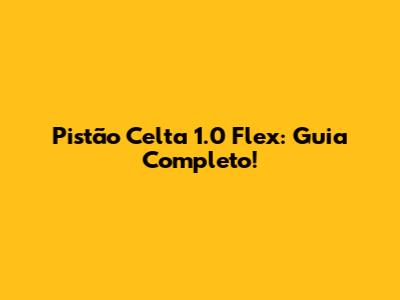 Pistão Celta 1.0 Flex: Guia Completo!
