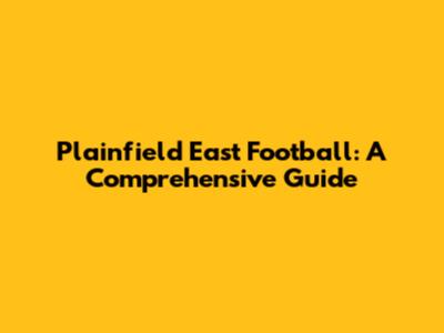 Plainfield East Football: A Comprehensive Guide