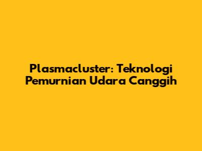Plasmacluster: Teknologi Pemurnian Udara Canggih