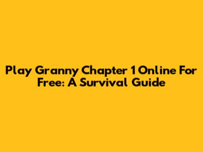 Play Granny Chapter 1 Online For Free: A Survival Guide