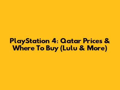 PlayStation 4: Qatar Prices & Where To Buy (Lulu & More)