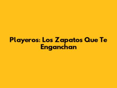 Playeros: Los Zapatos Que Te Enganchan