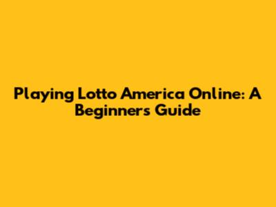 Playing Lotto America Online: A Beginner's Guide