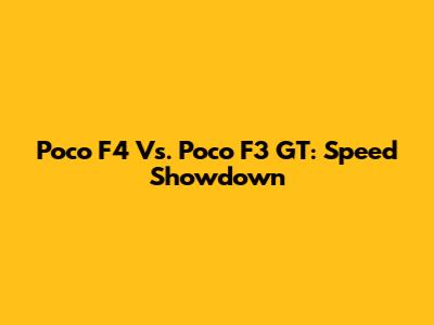 Poco F4 Vs. Poco F3 GT: Speed Showdown