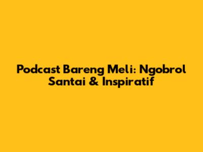 Podcast Bareng Meli: Ngobrol Santai & Inspiratif