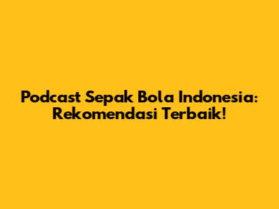 Podcast Sepak Bola Indonesia: Rekomendasi Terbaik!