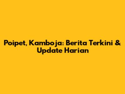Poipet, Kamboja: Berita Terkini & Update Harian