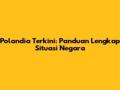 Polandia Terkini: Panduan Lengkap Situasi Negara