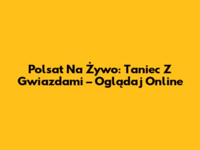Polsat Na Żywo: Taniec Z Gwiazdami – Oglądaj Online