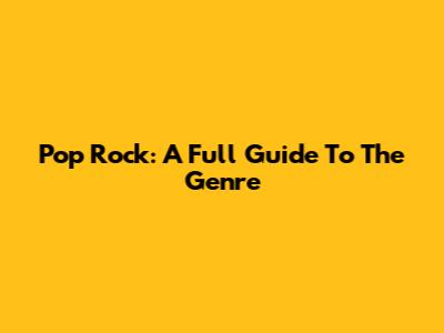 Pop Rock: A Full Guide To The Genre