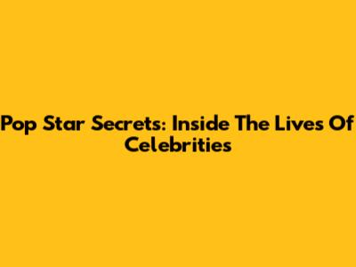 Pop Star Secrets: Inside The Lives Of Celebrities