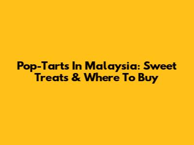 Pop-Tarts In Malaysia: Sweet Treats & Where To Buy