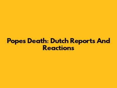 Pope's Death: Dutch Reports And Reactions