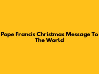 Pope Francis' Christmas Message To The World