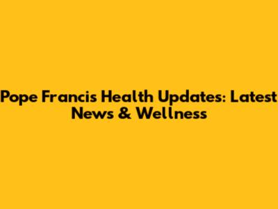 Pope Francis Health Updates: Latest News & Wellness