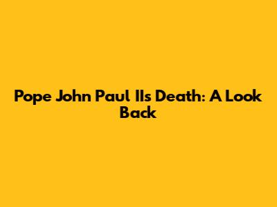 Pope John Paul II's Death: A Look Back
