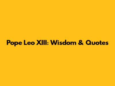 Pope Leo XIII: Wisdom & Quotes