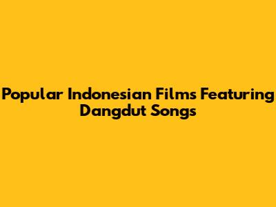 Popular Indonesian Films Featuring Dangdut Songs