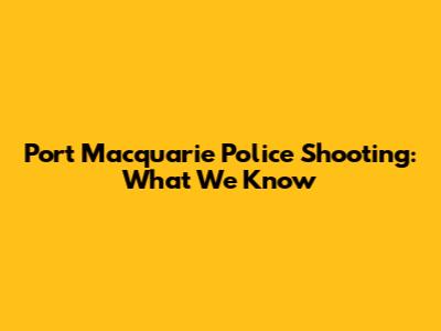 Port Macquarie Police Shooting: What We Know
