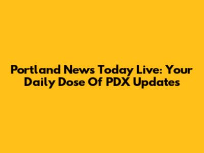 Portland News Today Live: Your Daily Dose Of PDX Updates