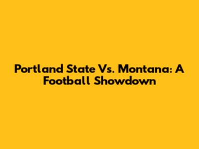Portland State Vs. Montana: A Football Showdown