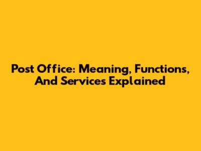 Post Office: Meaning, Functions, And Services Explained