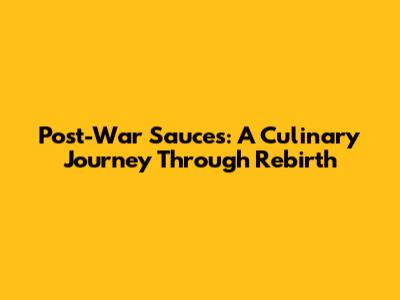 Post-War Sauces: A Culinary Journey Through Rebirth
