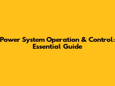 Power System Operation & Control: Essential Guide
