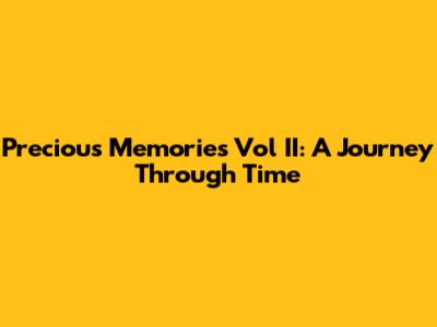 Precious Memories Vol II: A Journey Through Time