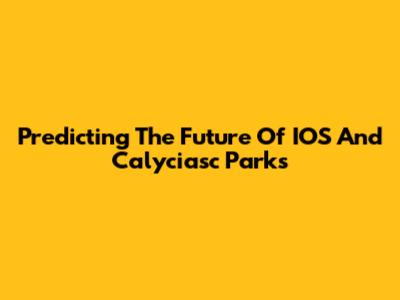 Predicting The Future Of IOS And Calyciasc Parks
