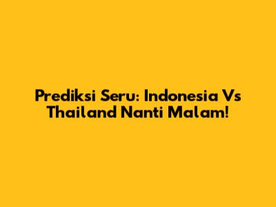 Prediksi Seru: Indonesia Vs Thailand Nanti Malam!