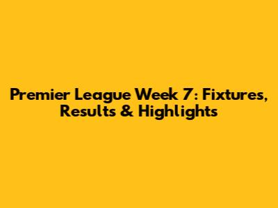Premier League Week 7: Fixtures, Results & Highlights