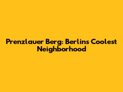 Prenzlauer Berg: Berlin's Coolest Neighborhood
