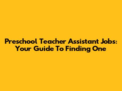 Preschool Teacher Assistant Jobs: Your Guide To Finding One