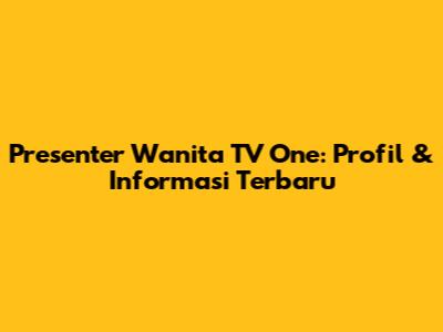 Presenter Wanita TV One: Profil & Informasi Terbaru