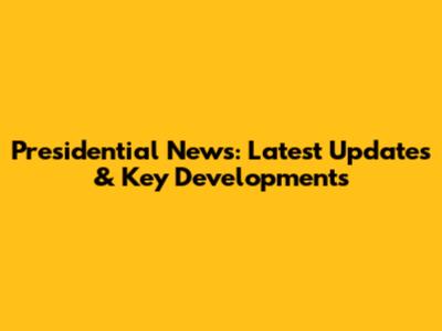 Presidential News: Latest Updates & Key Developments