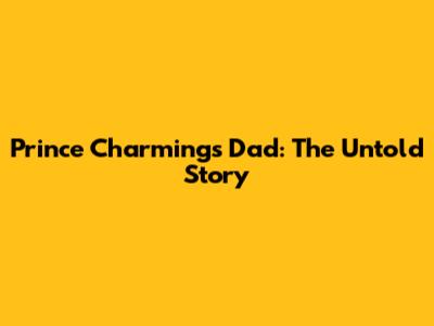 Prince Charming's Dad: The Untold Story