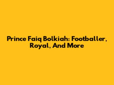 Prince Faiq Bolkiah: Footballer, Royal, And More