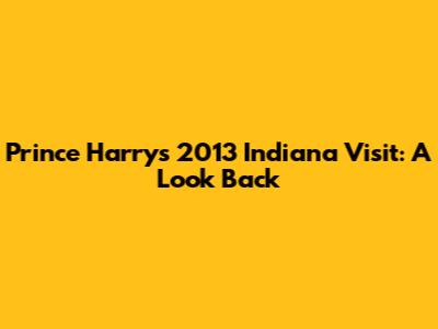 Prince Harry's 2013 Indiana Visit: A Look Back