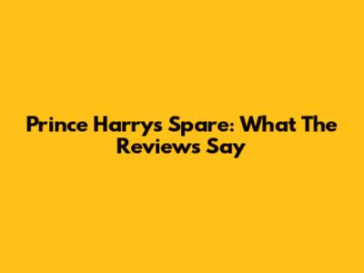 Prince Harry's Spare: What The Reviews Say