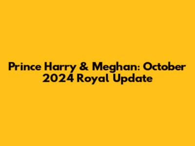 Prince Harry & Meghan: October 2024 Royal Update
