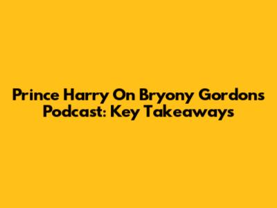 Prince Harry On Bryony Gordon's Podcast: Key Takeaways