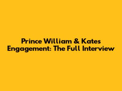 Prince William & Kate's Engagement: The Full Interview