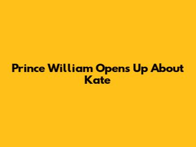 Prince William Opens Up About Kate