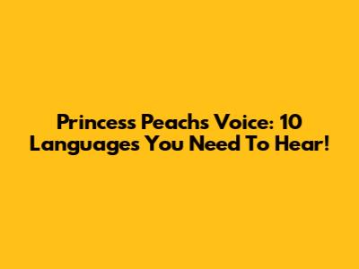 Princess Peach's Voice: 10 Languages You Need To Hear!