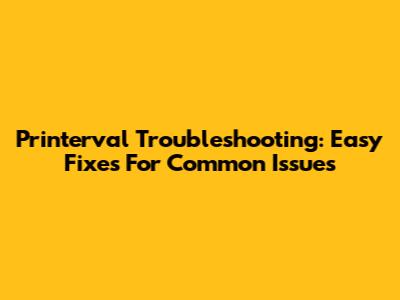 Printerval Troubleshooting: Easy Fixes For Common Issues
