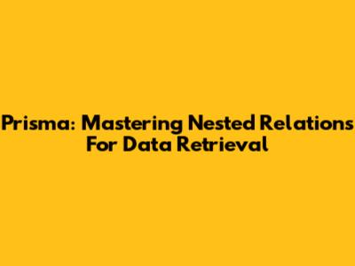 Prisma: Mastering Nested Relations For Data Retrieval
