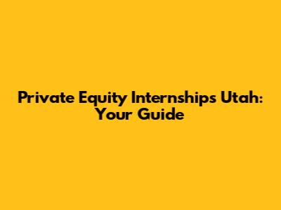 Private Equity Internships Utah: Your Guide