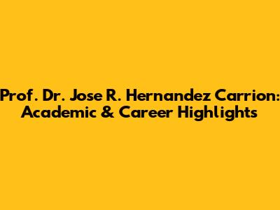 Prof. Dr. Jose R. Hernandez Carrion: Academic & Career Highlights