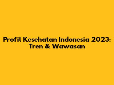 Profil Kesehatan Indonesia 2023: Tren & Wawasan
